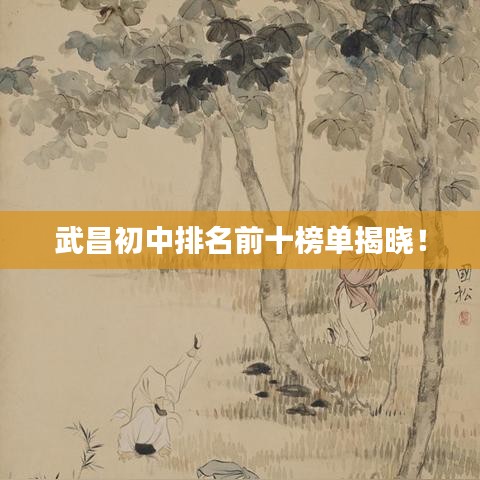 武昌初中排名前十榜單揭曉！