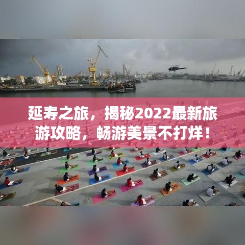 延壽之旅，揭秘2022最新旅游攻略，暢游美景不打烊！