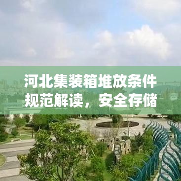河北集裝箱堆放條件規(guī)范解讀，安全存儲，高效利用
