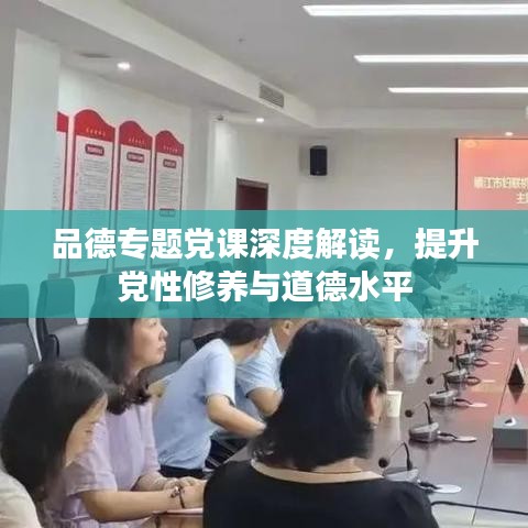 品德專題黨課深度解讀，提升黨性修養(yǎng)與道德水平