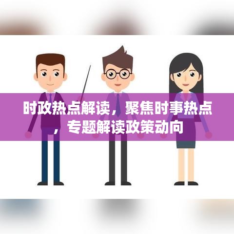 時(shí)政熱點(diǎn)解讀，聚焦時(shí)事熱點(diǎn)，專題解讀政策動(dòng)向