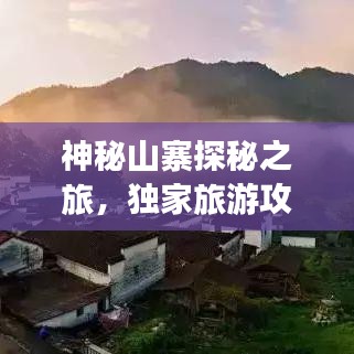 神秘山寨探秘之旅，獨(dú)家旅游攻略大揭秘！