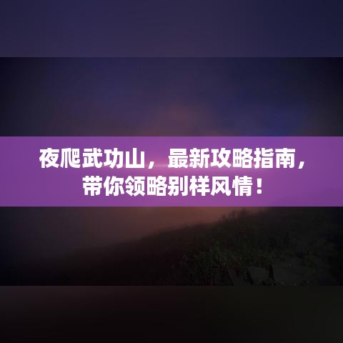 夜爬武功山，最新攻略指南，帶你領略別樣風情！