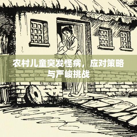 農(nóng)村兒童突發(fā)怪病，應(yīng)對策略與嚴(yán)峻挑戰(zhàn)