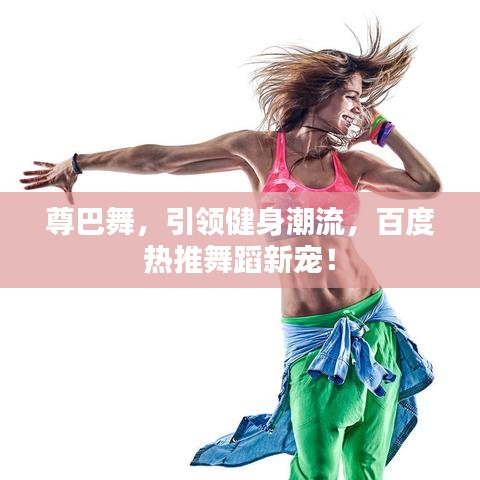 尊巴舞，引領(lǐng)健身潮流，百度熱推舞蹈新寵！