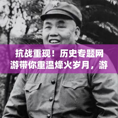 抗戰(zhàn)重現(xiàn)！歷史專(zhuān)題網(wǎng)游帶你重溫烽火歲月，游戲新紀(jì)元開(kāi)啟！