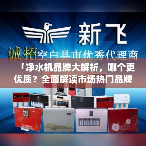 「凈水機(jī)品牌大解析，哪個(gè)更優(yōu)質(zhì)？全面解讀市場熱門品牌」
