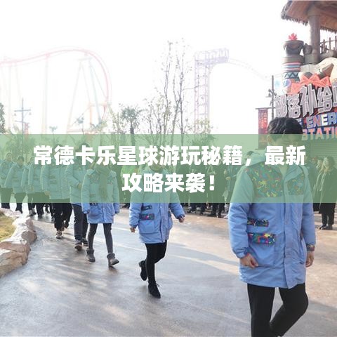 常德卡樂星球游玩秘籍，最新攻略來襲！