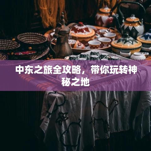 中東之旅全攻略，帶你玩轉(zhuǎn)神秘之地
