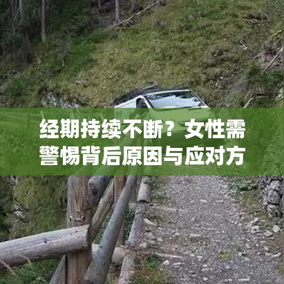 經(jīng)期持續(xù)不斷？女性需警惕背后原因與應(yīng)對(duì)方法！