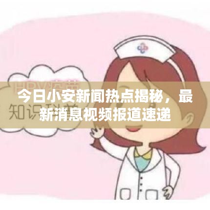 今日小安新聞熱點(diǎn)揭秘，最新消息視頻報(bào)道速遞