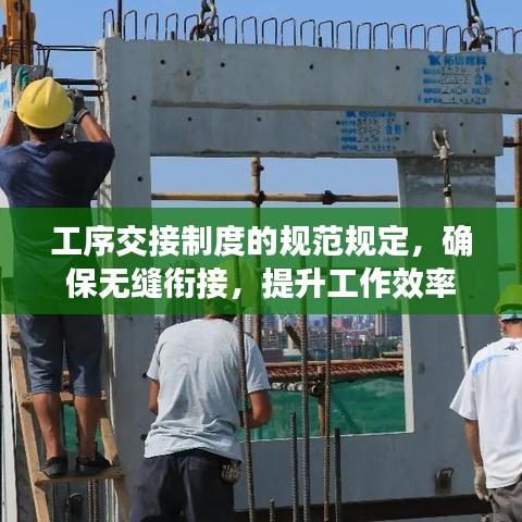 工序交接制度的規(guī)范規(guī)定，確保無縫銜接，提升工作效率