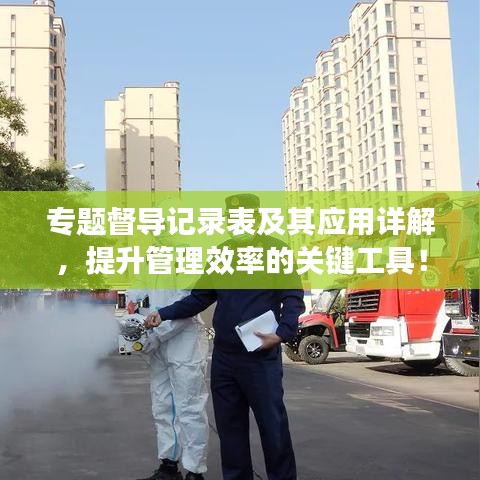 專(zhuān)題督導(dǎo)記錄表及其應(yīng)用詳解，提升管理效率的關(guān)鍵工具！