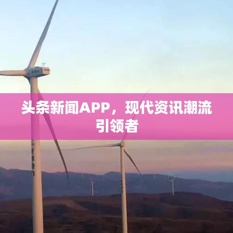 頭條新聞APP，現(xiàn)代資訊潮流引領(lǐng)者
