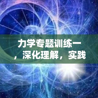 力學(xué)專題訓(xùn)練一，深化理解，實(shí)踐應(yīng)用技巧提升