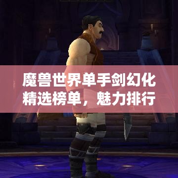 魔獸世界單手劍幻化精選榜單，魅力排行TOP！