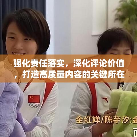 強(qiáng)化責(zé)任落實(shí)，深化評論價(jià)值，打造高質(zhì)量內(nèi)容的關(guān)鍵所在