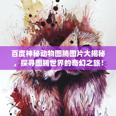 百度神秘動(dòng)物圖騰圖片大揭秘，探尋圖騰世界的奇幻之旅！