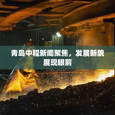 青島中程新聞聚焦，發(fā)展新貌展現(xiàn)眼前