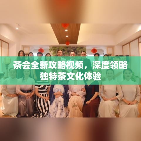 茶會(huì)全新攻略視頻，深度領(lǐng)略獨(dú)特茶文化體驗(yàn)