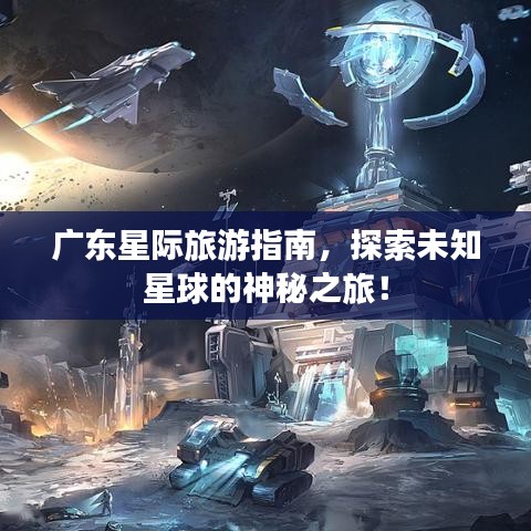 廣東星際旅游指南，探索未知星球的神秘之旅！