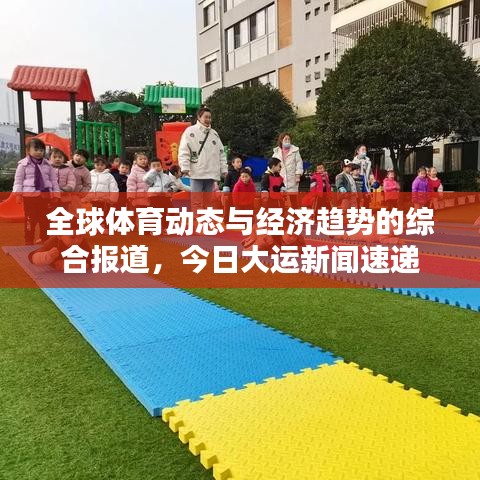 全球體育動(dòng)態(tài)與經(jīng)濟(jì)趨勢(shì)的綜合報(bào)道，今日大運(yùn)新聞速遞