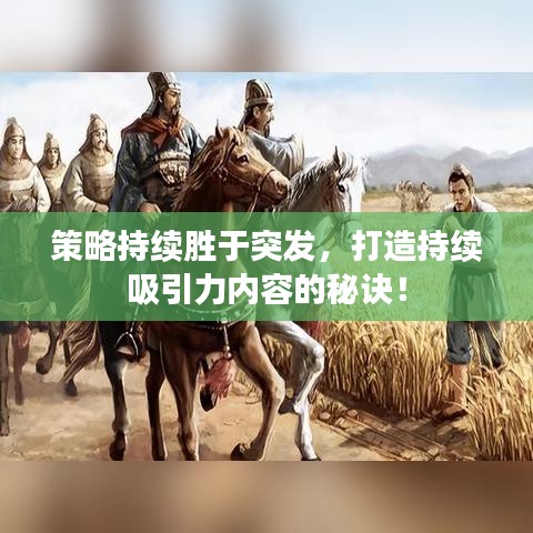 策略持續(xù)勝于突發(fā)，打造持續(xù)吸引力內(nèi)容的秘訣！