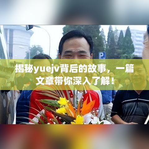 揭秘yuejv背后的故事，一篇文章帶你深入了解！