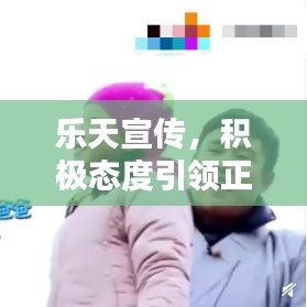 樂天宣傳，積極態(tài)度引領正面力量，影響力無限放大