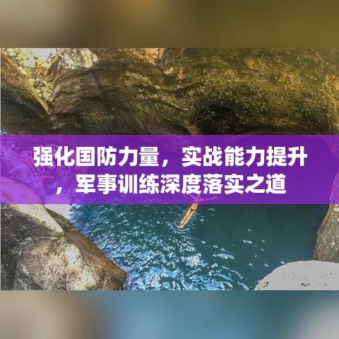 強(qiáng)化國(guó)防力量，實(shí)戰(zhàn)能力提升，軍事訓(xùn)練深度落實(shí)之道