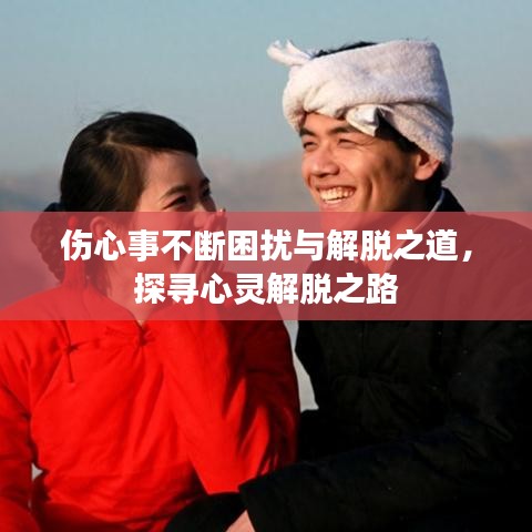 傷心事不斷困擾與解脫之道，探尋心靈解脫之路